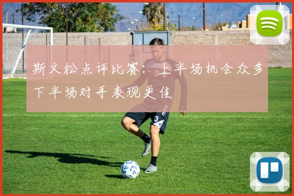 斯文松点评比赛：上半场机会众多下半场对手表现更佳