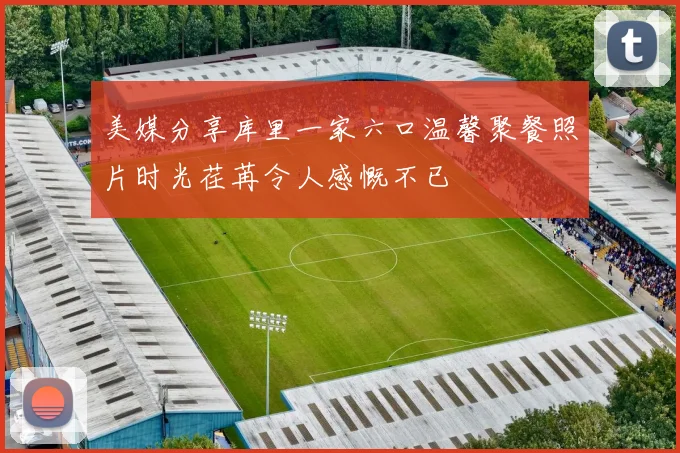美媒分享库里一家六口温馨聚餐照片时光荏苒令人感慨不已