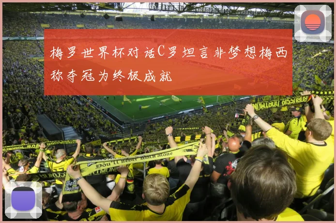 梅罗世界杯对话C罗坦言非梦想梅西称夺冠为终极成就