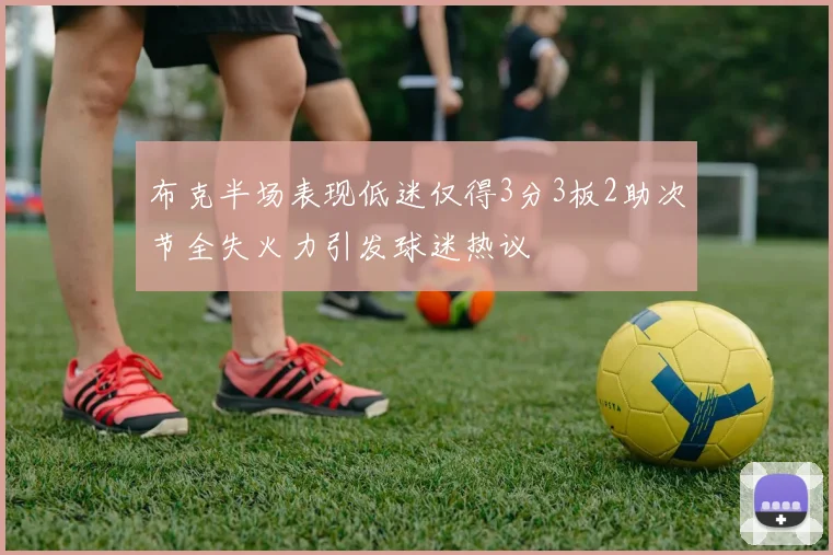 布克半场表现低迷仅得3分3板2助次节全失火力引发球迷热议