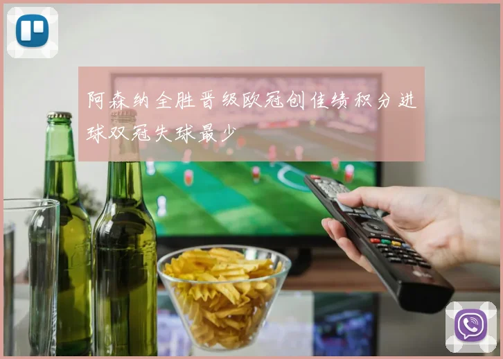 阿森纳全胜晋级欧冠创佳绩积分进球双冠失球最少