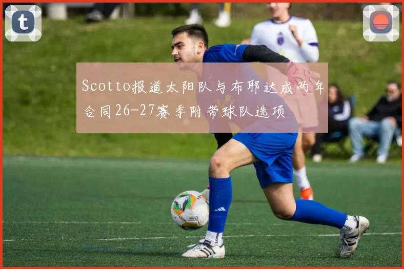 Scotto报道太阳队与布耶达成两年合同26-27赛季附带球队选项