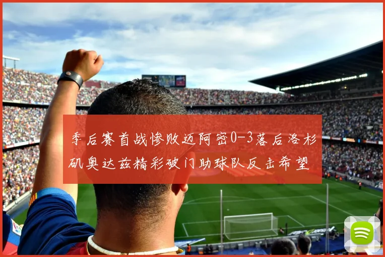 季后赛首战惨败迈阿密0-3落后洛杉矶奥达兹精彩破门助球队反击希望