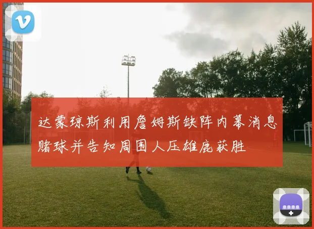 达蒙琼斯利用詹姆斯缺阵内幕消息赌球并告知周围人压雄鹿获胜